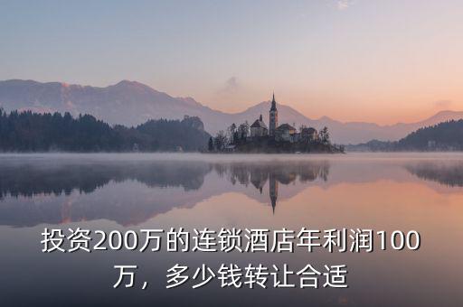 投資200萬(wàn)的連鎖酒店年利潤(rùn)100萬(wàn)，多少錢轉(zhuǎn)讓合適