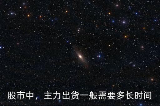股市中，主力出貨一般需要多長時間