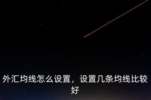 外匯均線怎么設(shè)置，設(shè)置幾條均線比較好