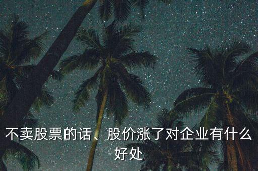 不賣股票的話、股價漲了對企業(yè)有什么好處