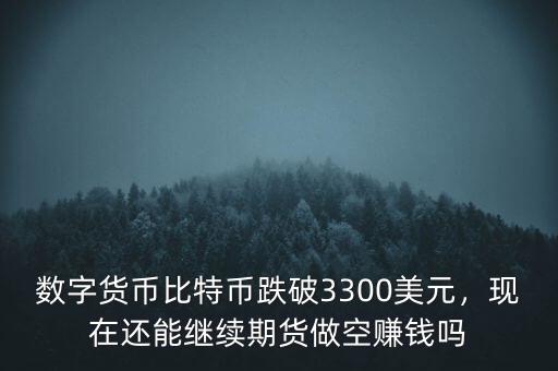 數(shù)字貨幣比特幣跌破3300美元，現(xiàn)在還能繼續(xù)期貨做空賺錢嗎