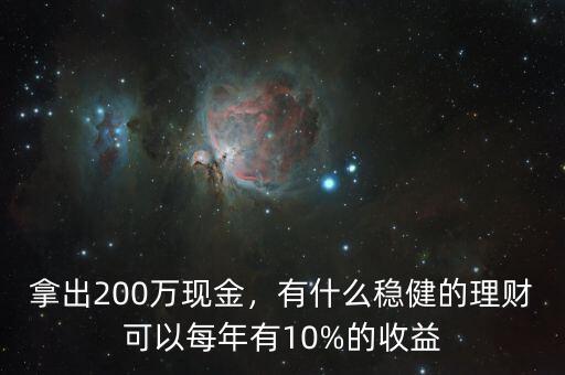 拿出200萬現(xiàn)金，有什么穩(wěn)健的理財(cái)可以每年有10%的收益