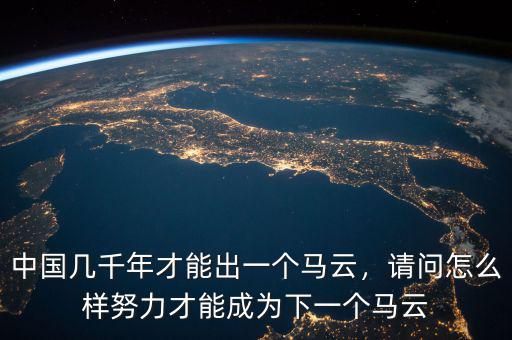 中國幾千年才能出一個(gè)馬云，請問怎么樣努力才能成為下一個(gè)馬云