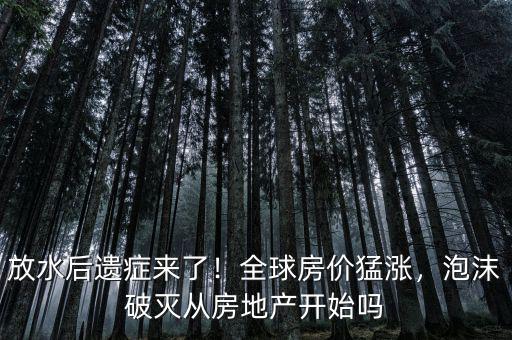 放水后遺癥來了！全球房?jī)r(jià)猛漲，泡沫破滅從房地產(chǎn)開始嗎