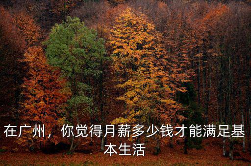 在廣州，你覺得月薪多少錢才能滿足基本生活