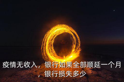 疫情無收入，銀行如果全部順延一個月，銀行損失多少