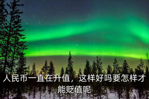 人民幣一直在升值，這樣好嗎要怎樣才能貶值呢