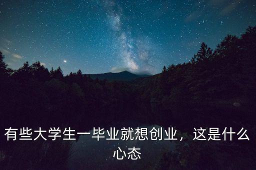 有些大學(xué)生一畢業(yè)就想創(chuàng)業(yè)，這是什么心態(tài)