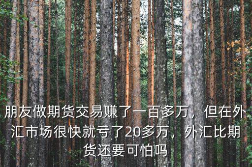 朋友做期貨交易賺了一百多萬(wàn)，但在外匯市場(chǎng)很快就虧了20多萬(wàn)，外匯比期貨還要可怕嗎