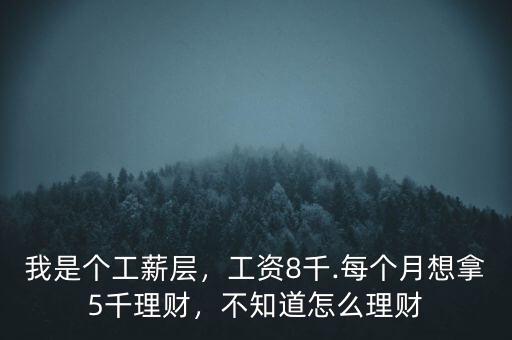 我是個工薪層，工資8千.每個月想拿5千理財，不知道怎么理財