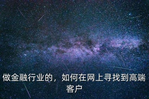 做金融行業(yè)的，如何在網(wǎng)上尋找到高端客戶