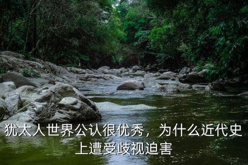 猶太人世界公認(rèn)很優(yōu)秀，為什么近代史上遭受歧視迫害