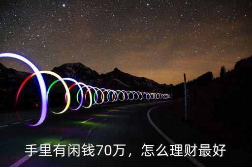 手里有閑錢70萬，怎么理財最好