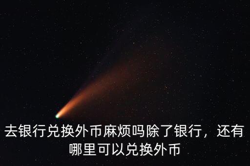 去銀行兌換外幣麻煩嗎除了銀行，還有哪里可以兌換外幣