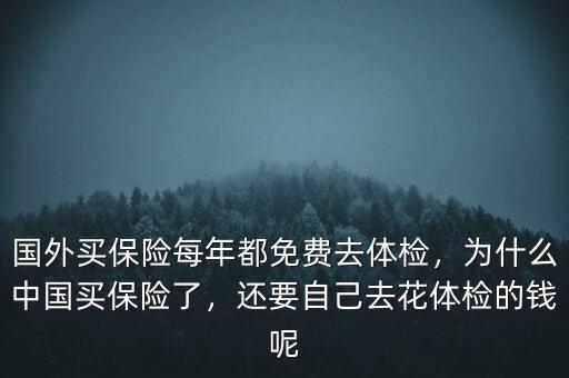 國(guó)外買(mǎi)保險(xiǎn)每年都免費(fèi)去體檢，為什么中國(guó)買(mǎi)保險(xiǎn)了，還要自己去花體檢的錢(qián)呢