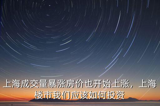 上海成交量暴漲房價也開始上漲，上海樓市我們應(yīng)該如何投資