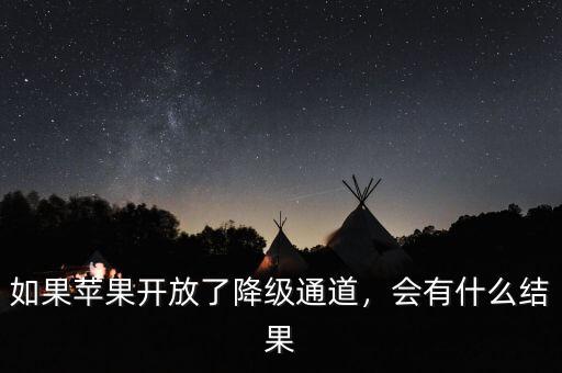 如果蘋果開放了降級通道，會(huì)有什么結(jié)果