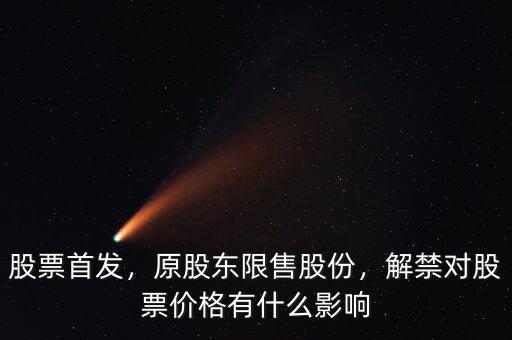 股票首發(fā)，原股東限售股份，解禁對股票價格有什么影響