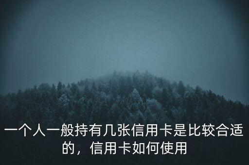 一個(gè)人一般持有幾張信用卡是比較合適的，信用卡如何使用