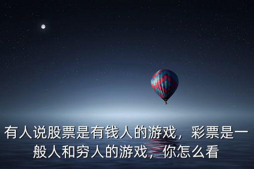 有人說股票是有錢人的游戲，彩票是一般人和窮人的游戲，你怎么看