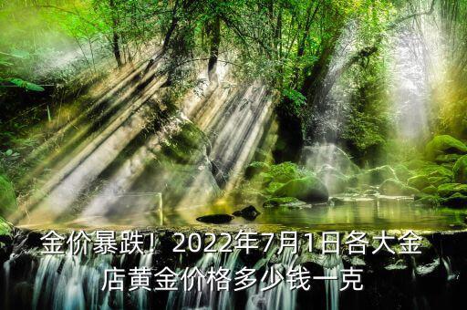 金價(jià)暴跌！2022年7月1日各大金店黃金價(jià)格多少錢一克