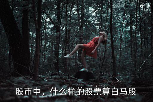 股市中，什么樣的股票算白馬股