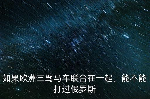 如果歐洲三駕馬車(chē)聯(lián)合在一起，能不能打過(guò)俄羅斯