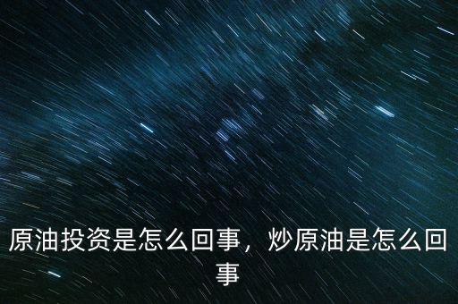 原油投資是怎么回事，炒原油是怎么回事