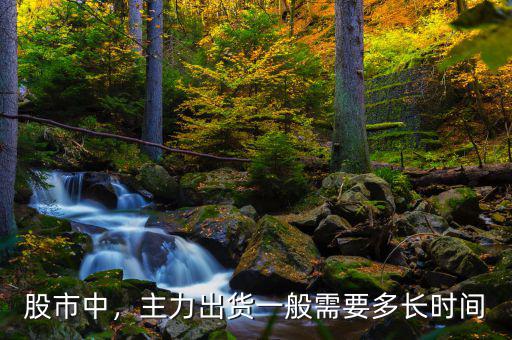 股市中，主力出貨一般需要多長時間