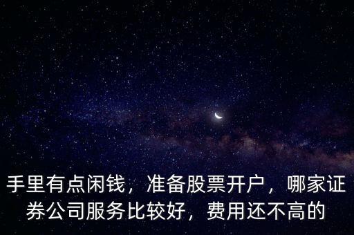 手里有點(diǎn)閑錢(qián)，準(zhǔn)備股票開(kāi)戶(hù)，哪家證券公司服務(wù)比較好，費(fèi)用還不高的