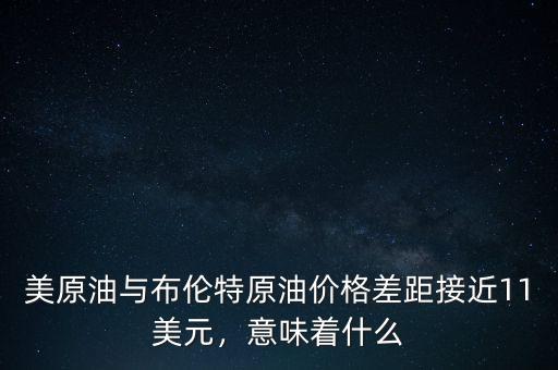 美原油與布倫特原油價(jià)格差距接近11美元，意味著什么
