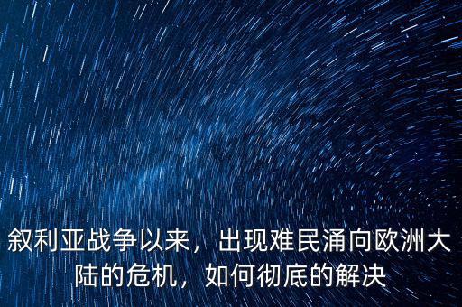 敘利亞戰(zhàn)爭以來，出現(xiàn)難民涌向歐洲大陸的危機，如何徹底的解決