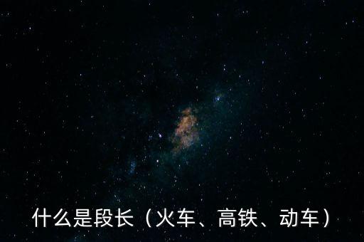 什么是段長（火車、高鐵、動車）