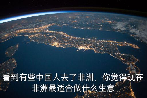 看到有些中國人去了非洲，你覺得現(xiàn)在非洲最適合做什么生意