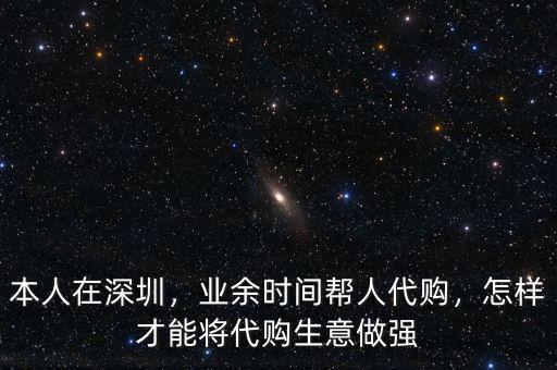 本人在深圳，業(yè)余時間幫人代購，怎樣才能將代購生意做強