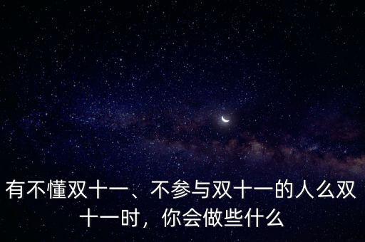 有不懂雙十一、不參與雙十一的人么雙十一時，你會做些什么
