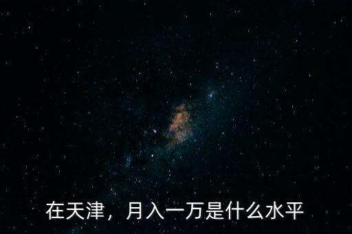 在天津，月入一萬(wàn)是什么水平