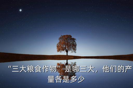 “三大糧食作物”是哪三大，他們的產(chǎn)量各是多少