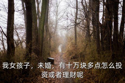 我女孩子，未婚，有十萬(wàn)塊多點(diǎn)怎么投資或者理財(cái)呢