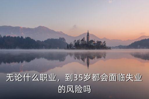 無論什么職業(yè)，到35歲都會面臨失業(yè)的風險嗎