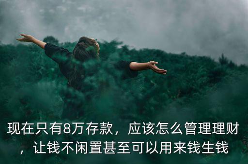 現(xiàn)在只有8萬存款，應(yīng)該怎么管理理財(cái)，讓錢不閑置甚至可以用來錢生錢