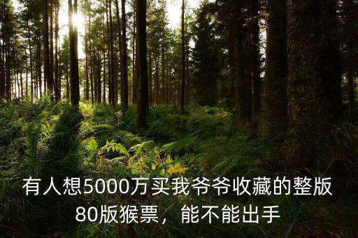 有人想5000萬買我爺爺收藏的整版80版猴票，能不能出手