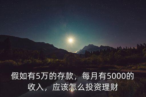 假如有5萬的存款，每月有5000的收入，應(yīng)該怎么投資理財