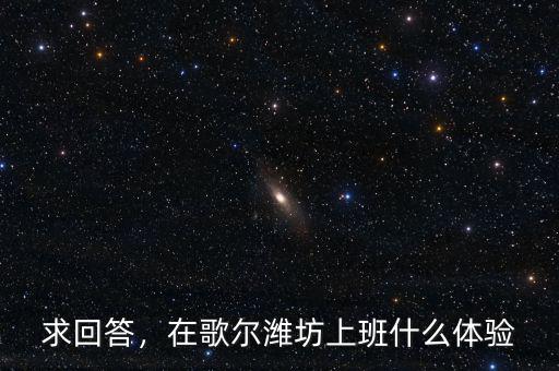 求回答，在歌爾濰坊上班什么體驗