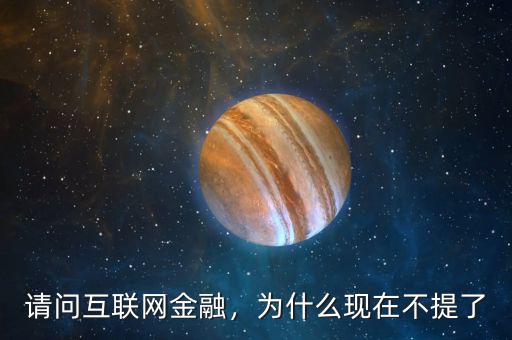 請問互聯(lián)網(wǎng)金融，為什么現(xiàn)在不提了