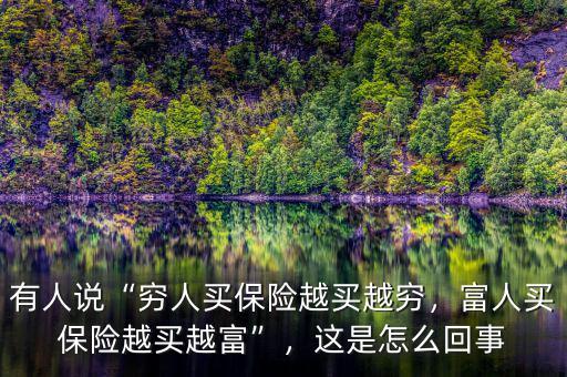 有人說(shuō)“窮人買保險(xiǎn)越買越窮，富人買保險(xiǎn)越買越富”，這是怎么回事