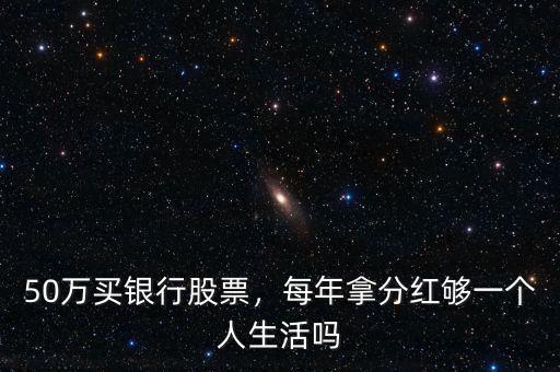 50萬買銀行股票，每年拿分紅夠一個人生活嗎
