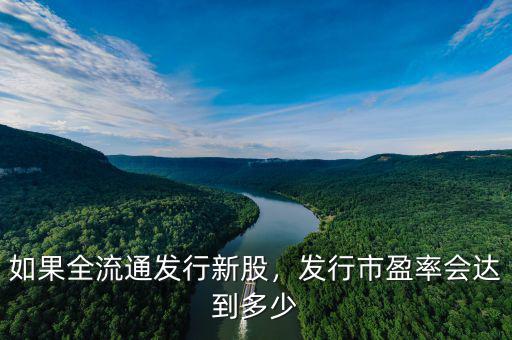 如果全流通發(fā)行新股，發(fā)行市盈率會達(dá)到多少