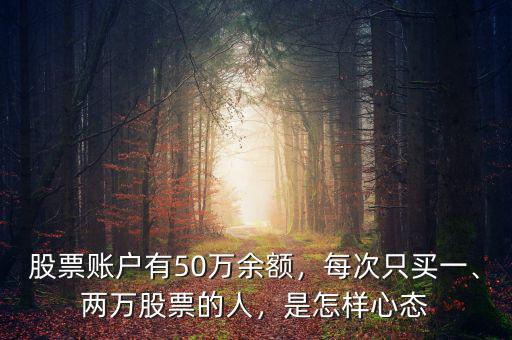股票賬戶有50萬余額，每次只買一、兩萬股票的人，是怎樣心態(tài)