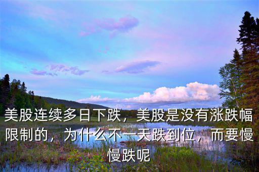 美股連續(xù)多日下跌，美股是沒有漲跌幅限制的，為什么不一天跌到位，而要慢慢跌呢